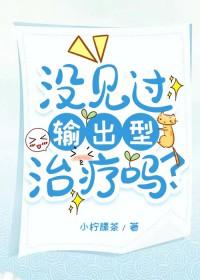 没见过输出型治疗吗讲的什么
